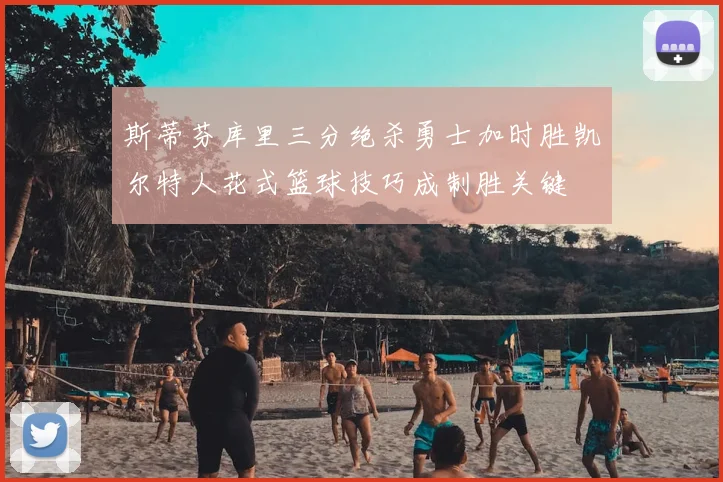 斯蒂芬库里三分绝杀勇士加时胜凯尔特人花式篮球技巧成制胜关键