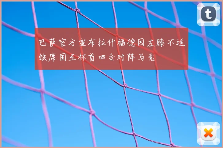 巴萨官方宣布拉什福德因左膝不适缺席国王杯首回合对阵马竞