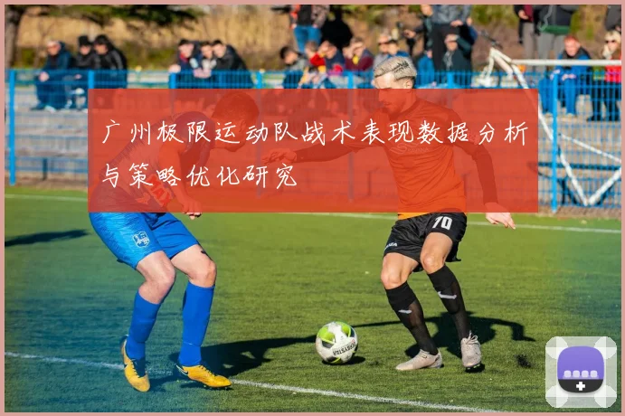 广州极限运动队战术表现数据分析与策略优化研究